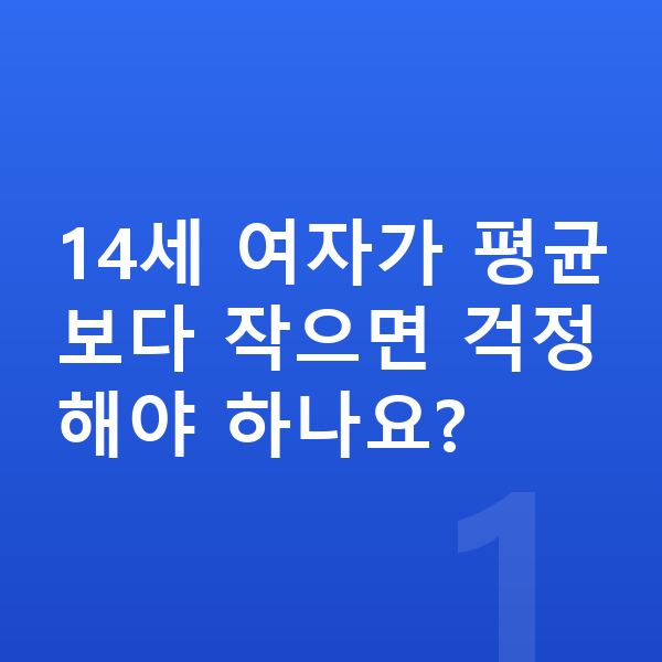 14세 여자 평균키 14세 여자가 평균보다 작으면 걱정해야 하나요?