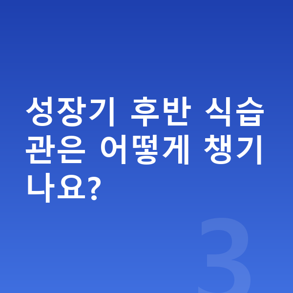 15세 남자 평균키 성장기 후반 식습관은 어떻게 챙기나요?