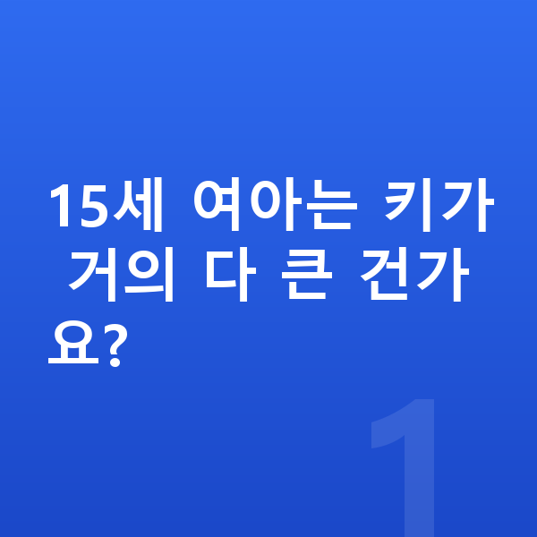 15세 여아 평균키 15세 여아는 키가 거의 다 큰 건가요?