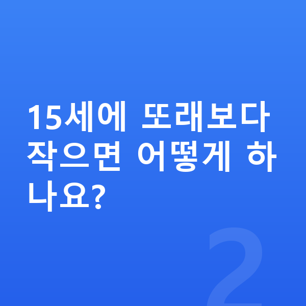 15세 평균키 15세에 또래보다 작으면 어떻게 하나요?