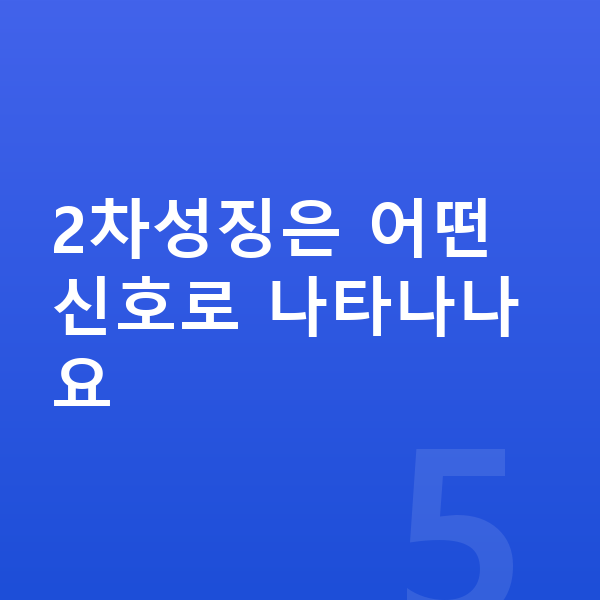 2차성징 2차성징은 어떤 신호로 나타나나요