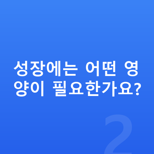 키성장영양제 성장에는 어떤 영양이 필요한가요?