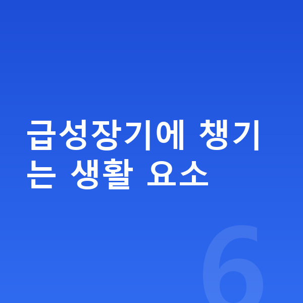 급성장기 급성장기에 챙기는 생활 요소