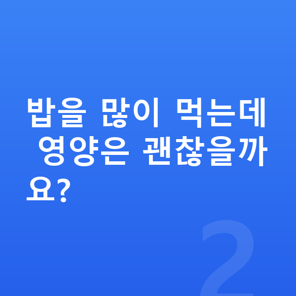 남아 영양 밥을 많이 먹는데 영양은 괜찮을까요?