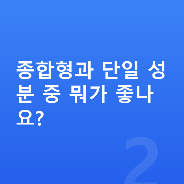 남아 영양제 종합형과 단일 성분 중 뭐가 좋나요?