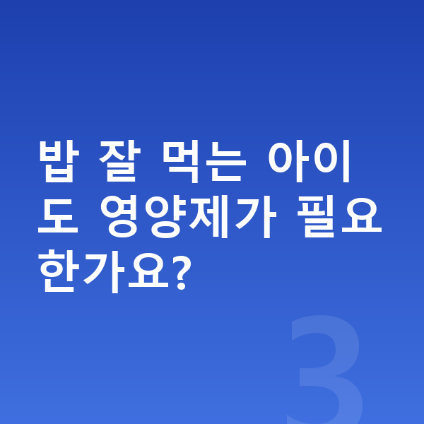 남아 영양제 밥 잘 먹는 아이도 영양제가 필요한가요?