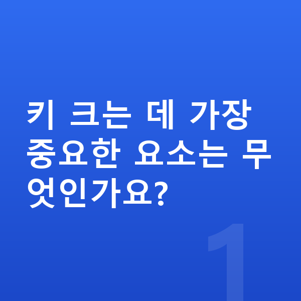 사춘기 키 크는법 키 크는 데 가장 중요한 요소는 무엇인가요?