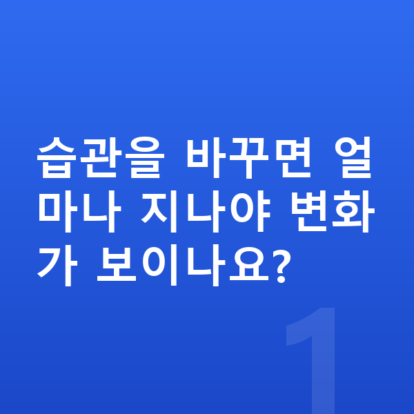 사춘기 키크는습관 습관을 바꾸면 얼마나 지나야 변화가 보이나요?