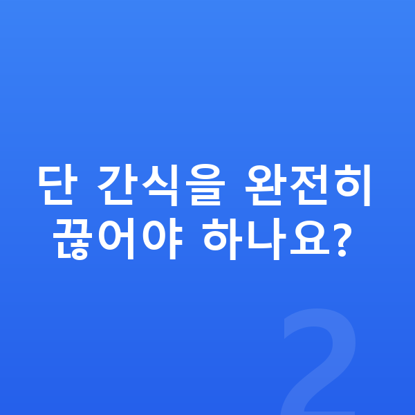 성장기 간식 단 간식을 완전히 끊어야 하나요?