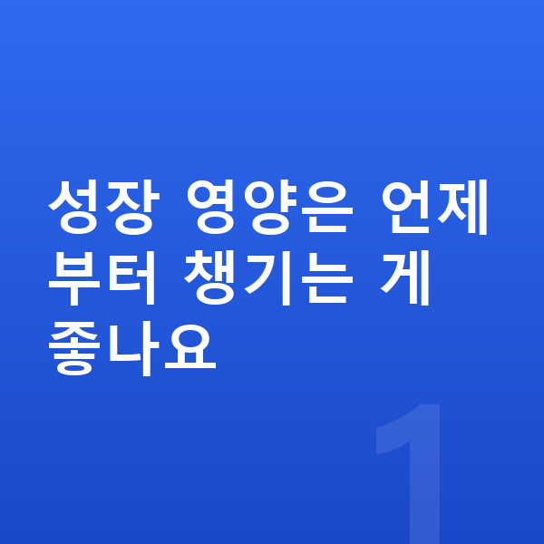 성장기 성장영양제 성장 영양은 언제부터 챙기는 게 좋나요