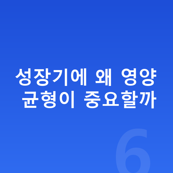 성장기 아이 영양 성장기에 왜 영양 균형이 중요할까