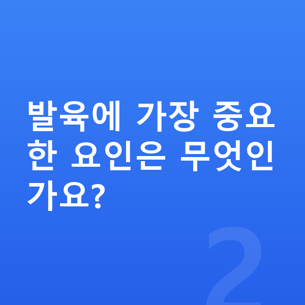 성장 발육 발육에 가장 중요한 요인은 무엇인가요?