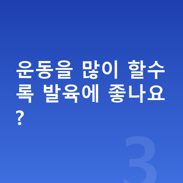 성장 발육 운동을 많이 할수록 발육에 좋나요?