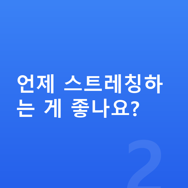 성장 스트레칭 언제 스트레칭하는 게 좋나요?