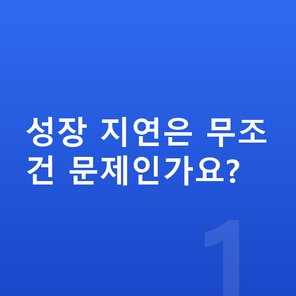 성장 지연 성장 지연은 무조건 문제인가요?