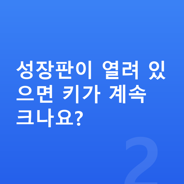 성장판 성장판이 열려 있으면 키가 계속 크나요?