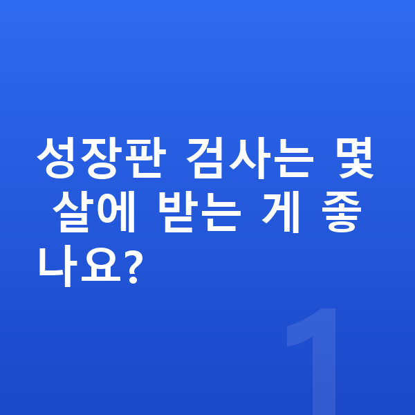성장판 검사 성장판 검사는 몇 살에 받는 게 좋나요?