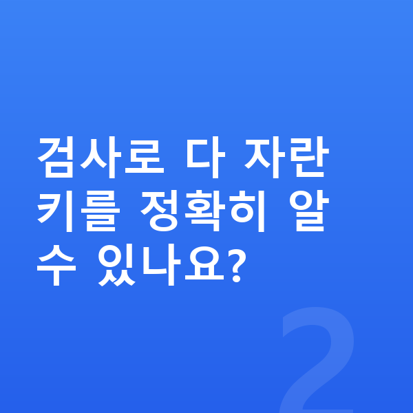 성장판 검사 검사로 다 자란 키를 정확히 알 수 있나요?