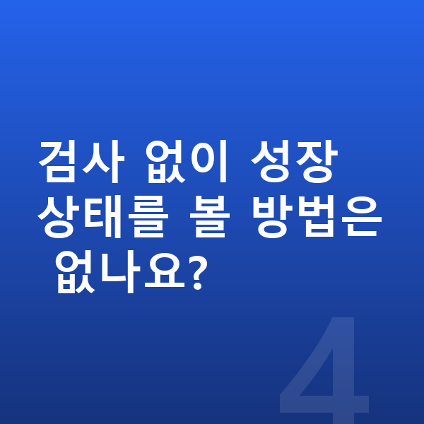 성장판 검사 검사 없이 성장 상태를 볼 방법은 없나요?