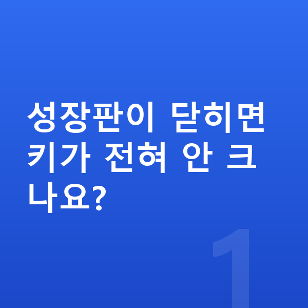 성장판 닫힘 성장판이 닫히면 키가 전혀 안 크나요?