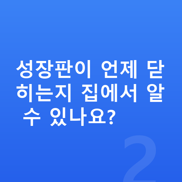 성장판 닫힘 성장판이 언제 닫히는지 집에서 알 수 있나요?