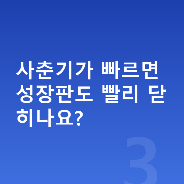 성장판 닫힘 사춘기가 빠르면 성장판도 빨리 닫히나요?