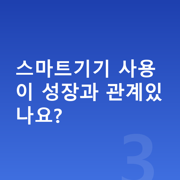 아동 성장 스마트기기 사용이 성장과 관계있나요?