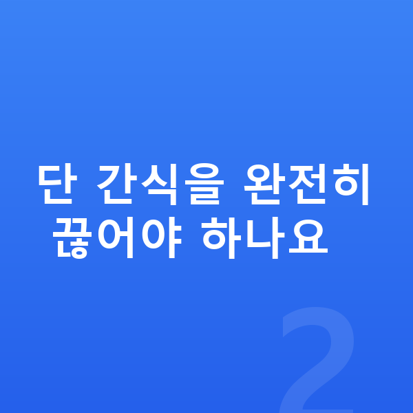 아이 간식 단 간식을 완전히 끊어야 하나요