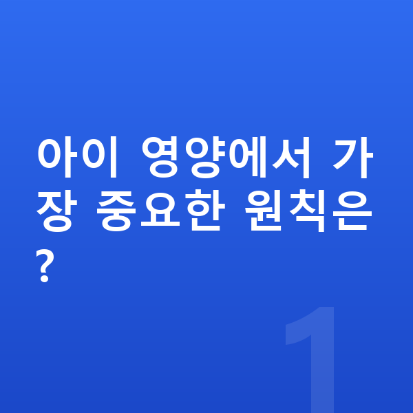 아이 영양 아이 영양에서 가장 중요한 원칙은?