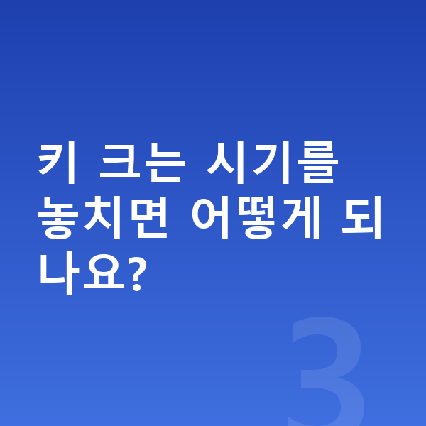 아이 키 크는법 키 크는 시기를 놓치면 어떻게 되나요?