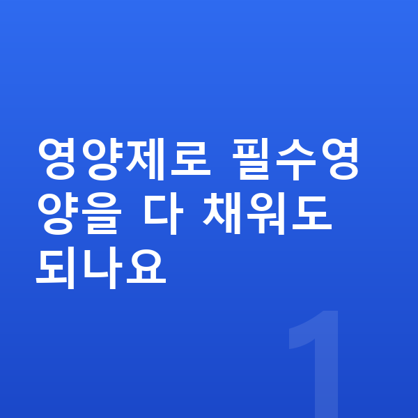 아이 필수영양 영양제로 필수영양을 다 채워도 되나요