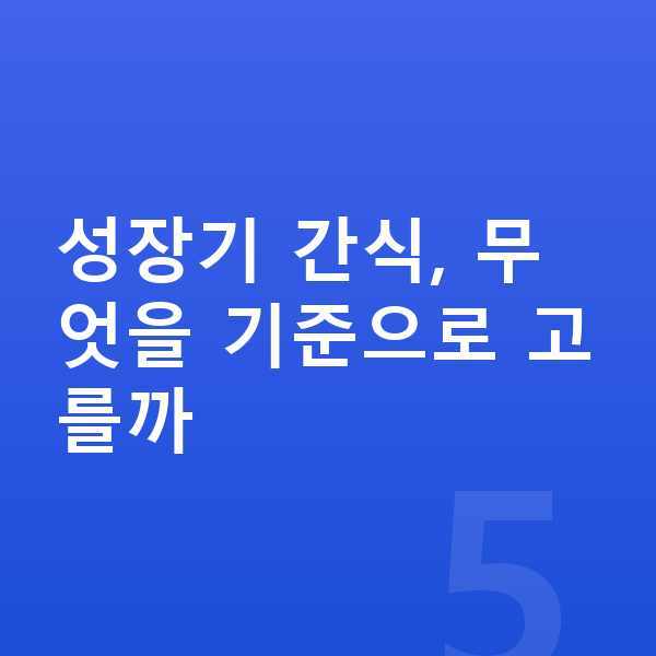 어린이 간식 성장기 간식, 무엇을 기준으로 고를까