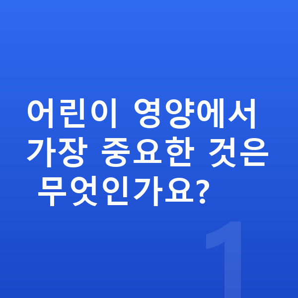 어린이 영양 어린이 영양에서 가장 중요한 것은 무엇인가요?