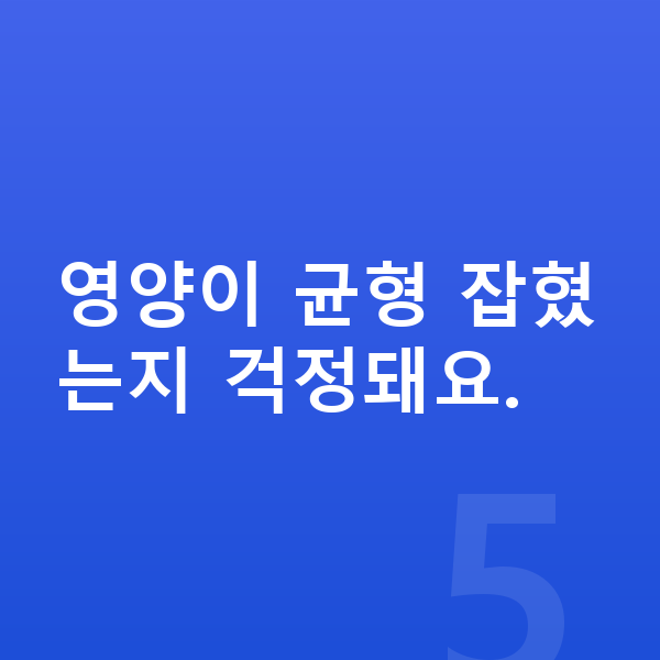 어린이 영양 영양이 균형 잡혔는지 걱정돼요.