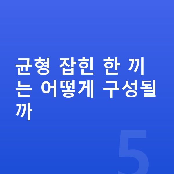어린이 영양 균형 균형 잡힌 한 끼는 어떻게 구성될까