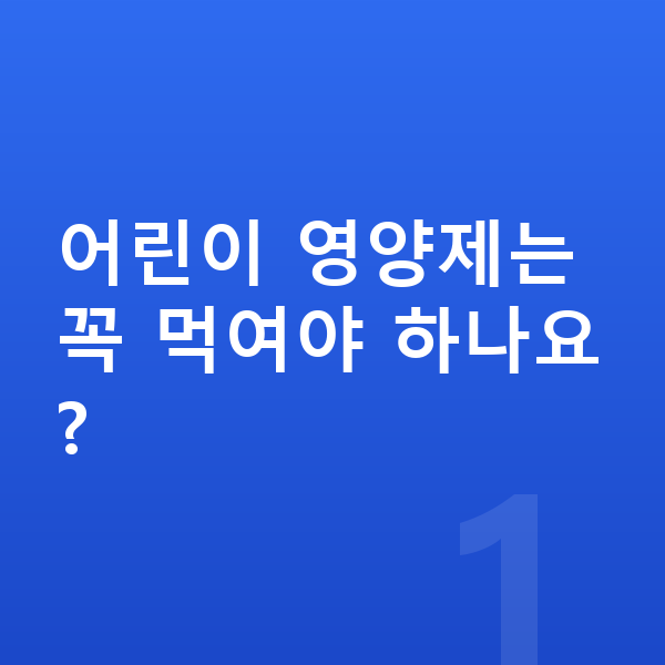 어린이 영양제 어린이 영양제는 꼭 먹여야 하나요?
