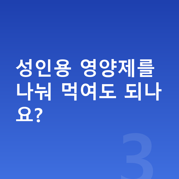 어린이 영양제 성인용 영양제를 나눠 먹여도 되나요?