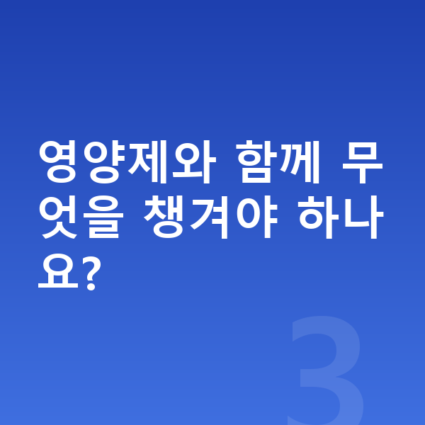 어린이 키성장영양제 영양제와 함께 무엇을 챙겨야 하나요?