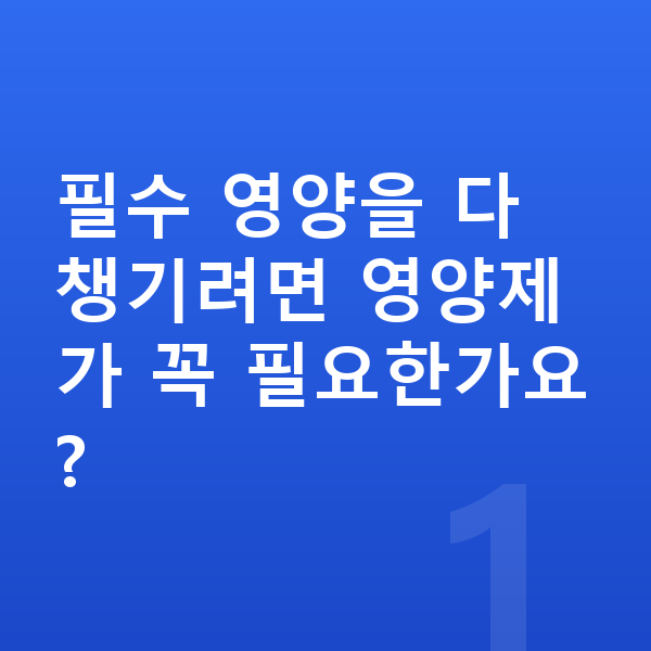 어린이 필수영양 필수 영양을 다 챙기려면 영양제가 꼭 필요한가요?