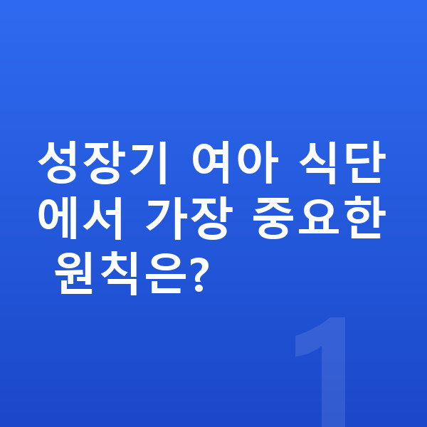 여아 영양 성장기 여아 식단에서 가장 중요한 원칙은?