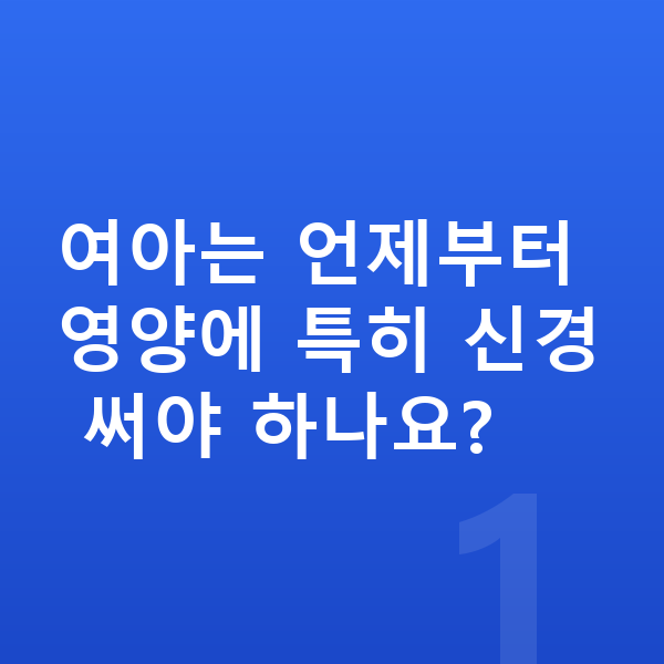 여아 영양제 여아는 언제부터 영양에 특히 신경 써야 하나요?