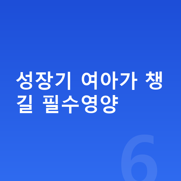 여아 필수영양 성장기 여아가 챙길 필수영양
