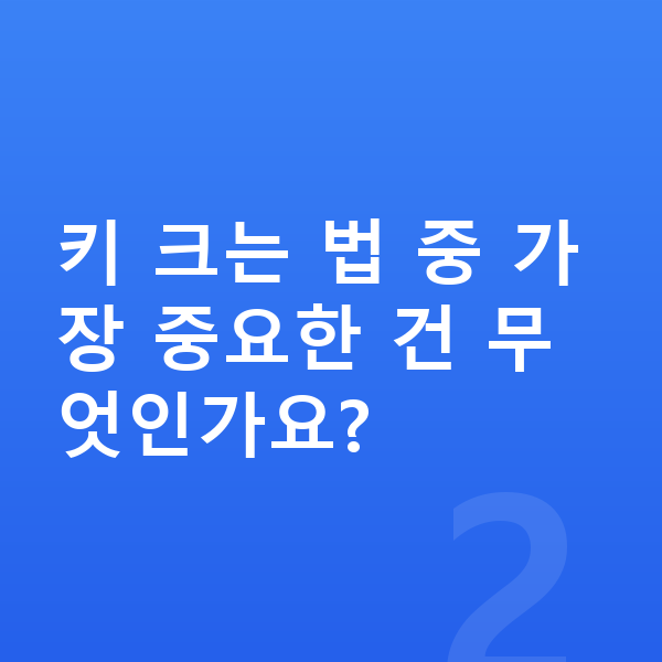 여자아이 키 크는법 키 크는 법 중 가장 중요한 건 무엇인가요?