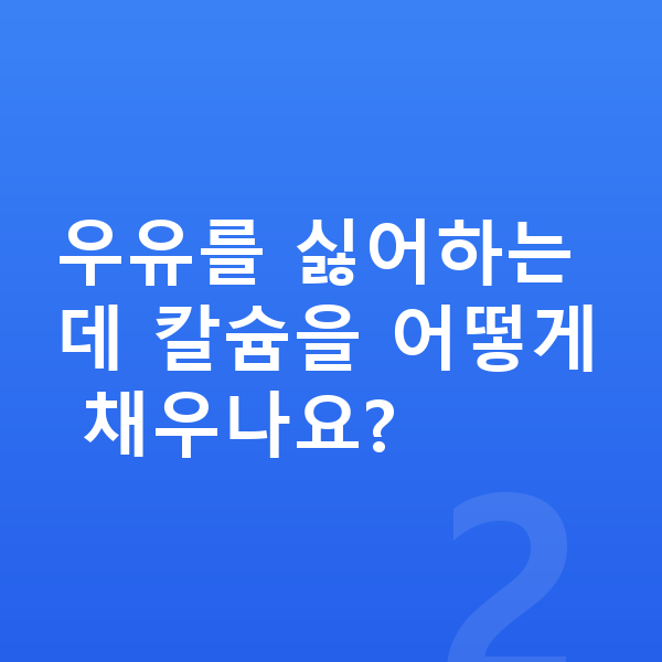 여자아이 키크는음식 우유를 싫어하는데 칼슘을 어떻게 채우나요?