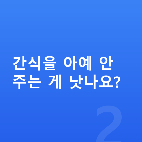 우리아이 간식 간식을 아예 안 주는 게 낫나요?