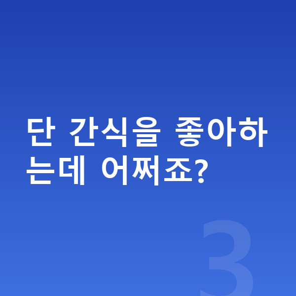 우리아이 간식 단 간식을 좋아하는데 어쩌죠?