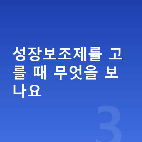 우리아이 성장보조제 성장보조제를 고를 때 무엇을 보나요