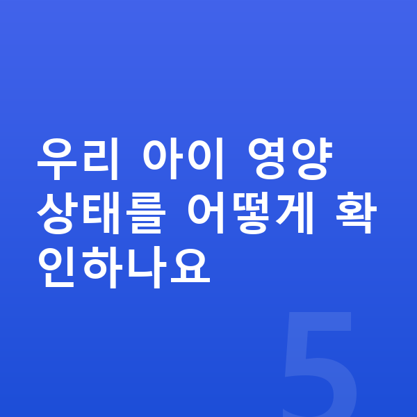 우리아이 영양 우리 아이 영양 상태를 어떻게 확인하나요
