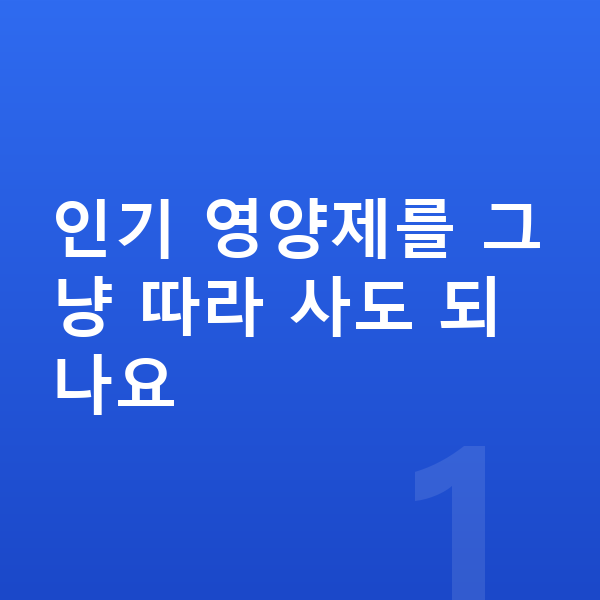 우리아이 영양제 추천 인기 영양제를 그냥 따라 사도 되나요