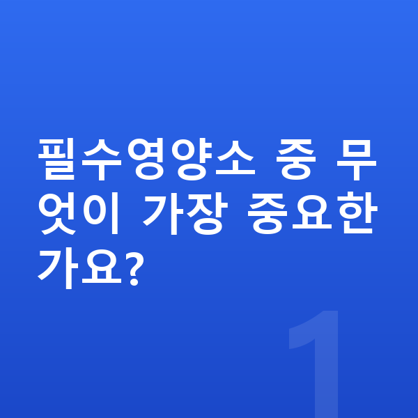우리아이 필수영양 필수영양소 중 무엇이 가장 중요한가요?